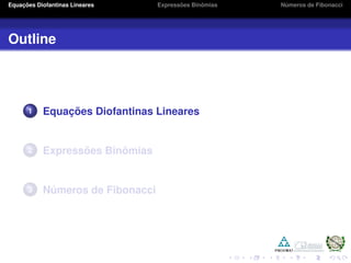 Equações Diofantinas Lineares Expressões Binômias Números de Fibonacci
Outline
1 Equações Diofantinas Lineares
2 Expressões Binômias
3 Números de Fibonacci
 