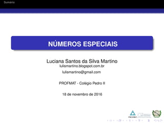 Sum´ario
N ´UMEROS ESPECIAIS
Luciana Santos da Silva Martino
lulismartino.blogspot.com.br
lulismartino@gmail.com
PROFMAT - Col´egio Pedro II
18 de novembro de 2016
 