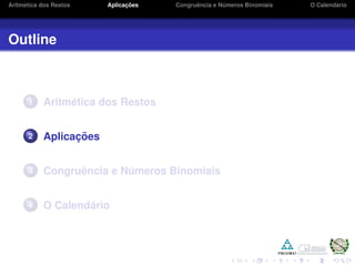 Aritm´etica dos Restos Aplicac¸ ˜oes Congruˆencia e N´umeros Binomiais O Calend´ario
Outline
1 Aritm´etica dos Restos
2 Aplicac¸ ˜oes
3 Congruˆencia e N´umeros Binomiais
4 O Calend´ario
 