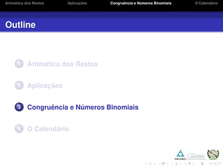 Aritm´etica dos Restos Aplicac¸ ˜oes Congruˆencia e N´umeros Binomiais O Calend´ario
Outline
1 Aritm´etica dos Restos
2 Aplicac¸ ˜oes
3 Congruˆencia e N´umeros Binomiais
4 O Calend´ario
 