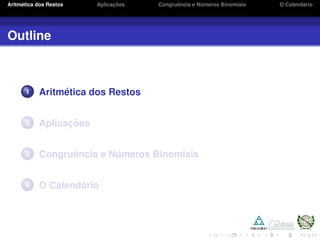 Aritm´etica dos Restos Aplicac¸ ˜oes Congruˆencia e N´umeros Binomiais O Calend´ario
Outline
1 Aritm´etica dos Restos
2 Aplicac¸ ˜oes
3 Congruˆencia e N´umeros Binomiais
4 O Calend´ario
 