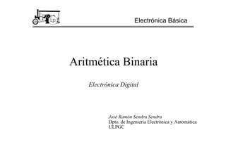 Aritmética Binaria
Electrónica Digital
Electrónica Básica
José Ramón Sendra Sendra
Dpto. de Ingeniería Electrónica y Automática
ULPGC
 