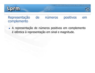 Representação de números positivos em
complemento
A representação de números positivos em complemento
é idêntica à representação em sinal e magnitude.
 