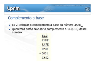 Complemento a base
Ex 2: calcular o complemento a base do número 3A7E
Queremos então calcular o complemento a 16 (C16) desse
número.
16
 