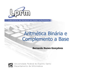 Aritmética Binária e
Complemento a BaseComplemento a Base
Bernardo Nunes Gonçalves
 