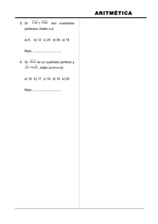 ARITMÉTICA
5. Si: 21ab y 29ab son cuadrados
perfectos. Hallar a.b
a) 6 b) 12 c) 20 d) 36 e) 18
Rpta. ................................
6. Si: abcd es un cuadrado perfecto y
cd 8xab= , hallar (a+b+c+d)
a) 16 b) 17 c) 18 d) 19 e) 20
Rpta. ................................
 