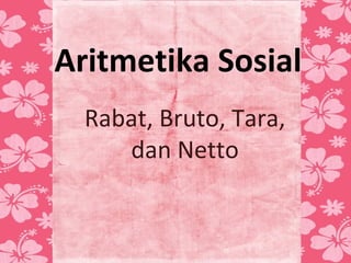 Aritmetika Sosial
  Rabat, Bruto, Tara,
     dan Netto
 