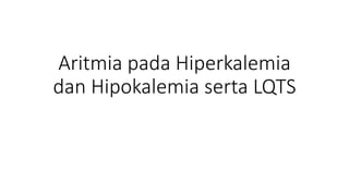 Aritmia pada Hiperkalemia
dan Hipokalemia serta LQTS
 