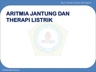 GADAR Medik Indonesia
Basic Trauma Cardiac Life Support
ARITMIA JANTUNG DAN
THERAPI LISTRIK
 