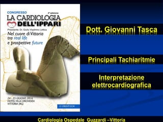 Dott. Giovanni Tasca
Principali Tachiaritmie
Interpretazione
elettrocardiografica
Cardiologia Ospedale Guzzardi –Vittoria
 