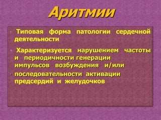 • Типовая форма патологии сердечной
 деятельности
 Характеризуется  нарушением частоты
  и периодичности генерации
  импульсов возбуждения и/или
• последовательности активации
  предсердий и желудочков
 