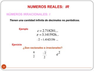 NÚMEROS IRRACIONALES: I
Ejemplo
...718281.2e
...1415926.3
...41421356.12
2 2
2
Ejercicio
¿Son racionales o irracionales?
2
e
Tienen una cantidad infinita de decimales no periódicos.
24
NUMEROS REALES: IR
 