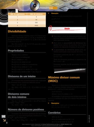6
EM_V_MAT_002
Qtd. de algarismos Qtd. de números
1 9
2 90
3 900
4 9000
Divisibilidade
Sejam a e b dois inteiros, com a ≠ 0. Diz-se que
a divide b (denotado por a | b) se, e somente se,
existe um inteiro q tal que b = a . q. Se a não divide
b escreve-se a b.
Ex.: 2|6, pois 6 = 2 3 e 3 10, pois não existe
inteiro q, tal que 10 = 3q.
Propriedades
Sejam a, b e c inteiros.
a|0, 1|a e a|a (reflexiva)
Se a|1, então a = ±1
Se a|b e c|d, então ac|bd
Se a|b e b|c, então a|c (transitiva)
Se a|b e b|a, então a = ±b
Se a|b, com b ≠ 0, então |a| ≤ |b|
Se a|b e a|c, então a|(bx + cy), x,y Z.
Divisores de um inteiro
É o conjunto dos números inteiros não-nulos que
são divisores de a, conforme definido acima.
D(a) = {x Z* x|a}
Ex.: D(0) = Z*, D(1) = {1, –1} e D(8)={±1,±2,
±4, ±8}
Divisores comuns
de dois inteiros
D(a, b) = {x Z* x|a e x|b} = {x Z* x D(a) e
x D(b)} = D(a) D(b).
Ex.: D(12, – 15) = {±1, ±3}.
Número de divisores positivos
O número de divisores positivos de um inteiro
positivo n > 1, cuja decomposição canônica é n = p1
1
p2
2
... pk
k
, é dado por:
d(n) = ( 1
+ 1)( 2
+1) ... ( k
+ 1)
Exemplo:``
Quantos divisores positivos possui o número 60?
60=22
. 31
. 51
d (60)=(2+1).(1+1).(1+1)=12
Para obter o•• total de divisores positivos e ne-
gativos, basta multiplicar por 2 o valor obtido
pela expressão acima.
Para obter a•• quantidade de divisores ím-
pares basta excluir do produto d(n) o fator
relativo ao expoente do primo 2, se houver.
A•• quantidade de divisores pares pode ser
obtida subtraindo esse número do total.
Divisores positivos de 60 = (2+1).(1+1).
(1+1) = 12
Total de divisores positivos e negativos de
60 = 2.12 = 24
Divisores ímpares de 60 (positivos) = (1+1).
(1+1) = 4
Divisores pares de 60 (positivos) = 12 – 4 = 8
Máximo divisor comum
(MDC)
Sejam a e b dois inteiros não simultaneamente
nulos. O máximo divisor comum de a e b é o inteiro
positivo d = mdc (a, b) que satisfaz:
(1) d a e d b
(2) se c a e c b, então c d.
A condição (1) diz que d é um divisor comum de
a e b e a condição (2), que d é o maior dos divisores
comuns.
Exemplos:``
mdc (8,1)=1, mdc(–2,0) = 2, mdc(–6,12) = 6, mdc(16,
24) = 8, mdc (24, 60) = 12.
Corolários
mdc (a, 1) = 1
se a 0, então mdc (a, 0) = a
se a b, então mdc (a, b) = a
Esse material é parte integrante do Aulas Particulares on-line do IESDE BRASIL S/A,
mais informações www.aulasparticularesiesde.com.br
 