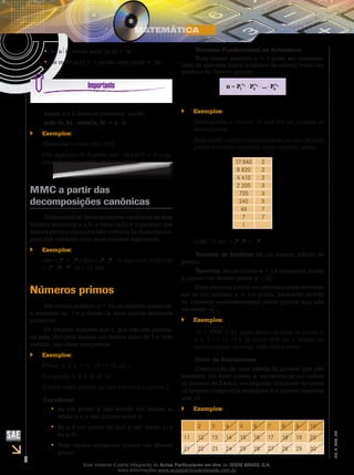 8
EM_V_MAT_002
se a•• b, então mmc (a,b) = b
se mdc (a,b) = 1, então mmc (a,b) =•• ab
Sejam a e b inteiros positivos, então:
mdc (a, b) . mmc(a, b) = a . b
Exemplos:``
Determinar o mmc (963, 657).
Pelo algoritmo de Euclides mdc (963,657) = 9. Logo,
mmc (963,657) = 963 . 657/9 = 70299.
MMC a partir das
decomposições canônicas
Conhecidas as decomposições canônicas de dois
inteiros positivos a e b, o mmc (a,b) é o produto dos
fatores primos comuns e não-comuns às duas decom-
posições tomados com seus maiores expoentes.
Exemplos:``
588 = 22
. 3 . 72
e 936 = 23
. 32
. 13, logo mmc (588,936)
= 23
. 32
. 72
. 13 = 45 864.
Números primos
Um inteiro positivo p > 1é um número primo se,
e somente se, 1 e p forem os seus únicos divisores
positivos.
Os inteiros maiores que 1, que não são primos,
ou seja, têm pelo menos um divisor além de 1 e dele
mesmo, são ditos compostos.
Exemplos:``
Primos: 2, 3, 5, 7, 11, 13, 17, 19, 23, ...
Compostos: 4, 6, 8, 9, 10, 12, ...
O único inteiro positivo par que é primo é o número 2.
Corolários:
Se um primo p não divide um inteiro a,••
então a e p são primos entre si.
Se p é um primo tal que p|ab, então p|a••
ou p|b.
Todo inteiro composto possui um divisor••
primo.
Teorema Fundamental da Aritmética:
Todo inteiro positivo n > 1 pode ser represen-
tado de maneira única (a menos da ordem) como um
produto de fatores primos.
α α α
= ⋅ ⋅ ⋅1 2 k
1 2 kn P P ... P
Exemplos:``
Decomponha o número 17 640 em um produto de
fatores primos.
Basta dividir o número sucessivamente por seus divisores
primos em ordem crescente como mostrado abaixo:
17 640 2
8 820 2
4 410 2
2 205 3
735 3
245 5
49 7
7 7
1
Então, 17 640 = 23
.32
.5 . 72
.
Teorema de Euclides: há um número infinito de
primos.
Teorema: Se um inteiro a > 1 é composto, então
a possui um divisor primo p a .
Esse teorema indica um processo para reconhe-
cer se um número a > 1 é primo, bastando dividir
os números sucessivamente pelos primos que não
excedam a .
Exemplos:``
22 < 509 < 23, assim devem-se testar os primos 2,
3, 5, 7, 11, 13, 17 e 19. Como 509 não é divisível por
nenhum desses números, então 509 é primo.
Crivo de Eratóstenes:
Construção de uma tabela de primos que não
excedem um dado inteiro n: escrevem-se em ordem
os inteiros de 2 a n e, em seguida, eliminam-se todos
os inteiros compostos múltiplos dos primos menores
que n .
Exemplos:``
2 3 4 5 6 7 8 9 10
11 12 13 14 15 16 17 18 19 20
21 22 23 24 25 26 27 28 29 30
Esse material é parte integrante do Aulas Particulares on-line do IESDE BRASIL S/A,
mais informações www.aulasparticularesiesde.com.br
 