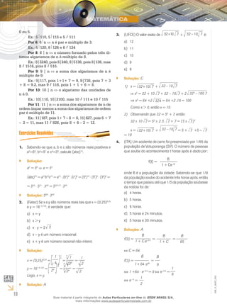 10
EM_V_MAT_002
0 ou 5.
Ex.: 5 110, 5 115 e 5 111
Por 6: 6 n n é par e múltiplo de 3.
Ex.: 6 120, 6 126 e 6 124
Por 8: 8 | n o número formado pelos três úl-
timos algarismos de n é múltiplo de 8.
Ex.: 8|3240, pois 8|240, 8|5136, pois 8|136, mas
8 1516, pois 8 516.
Por 9: 9 | n a soma dos algarismos de n é
múltiplo de 9.
Ex.: 9|117, pois 1+1+ 7 = 9, 9|738, pois 7 + 3
+ 8 = 9.2, mas 9 116, pois 1 + 1 + 6 = 8.
Por 10: 10 | n o algarismo das unidades de
n é 0.
Ex.: 10|110, 10|2100, mas 10 111 e 10 115
Por 11: 11 | n a soma dos algarismos de n de
ordem ímpar menos a soma dos algarismos de ordem
par é múltiplo de 11.
Ex.: 11|187, pois 1+ 7 – 8 = 0, 11|627, pois 6 + 7
– 2 = 11, mas 11 826, pois 8 + 6 – 2 = 12.
Sabendo-se que a, b e c são números reais positivos e1.	
a2
=56
, b5
=57
e c3
=38
, calcule (abc)15
.
Solução:``
a2
= 56
a = 53
(abc)15
= a15
b15
c15
= a15
⋅ (b5
)3
⋅ (c3
)5
= (53
)15
⋅ (57
)3
⋅ (38
)5
=
= 545
⋅ 521
⋅ 340
= 545+21 .
340
Solução:`` 566 .340
(Fatec) Se x e y são números reais tais que x = (0,25)2.	 0,25
e y = 16−0,125
, é verdade que:
x = ya)	
x > yb)	
xc)	 ⋅ y = 2 2
xd)	 − y é um número irracional.
x + y é um número racional não-inteiroe)	
Solução:``
x = (0,25)0,25
=
1
4
1
4
=
1
224
4
=
2
1
y = 16–0,125
=
1
24
1
8
=
1
248
8
=
2
1
Logo, x = y.
Solução:`` A
(UFCE) O valor exato de3.	 732+10 + 732 – 10 é:
12a)	
11b)	
10c)	
9d)	
8e)	
Solução:`` C
1)	 x = 732+10 + 732 – 10
	 x2
= 32 + 10 7 + 32 – 10 7 + 2 322
– 100.7
	 ⇒ x2
= 64 +2 324 = 64 +2.18 = 100
	 Como x > 0, então x = 10.
2)	 Observando que 32 = 52
+ 7, então:
	 32 10 7 = 52
2.5. 7 + 7 = (5 7 )2
	 x = 732+10 + 732 – 10 = 5 + 7 +5 − 7
= 10
(ITA) Um acidente de carro foi presenciado por 1/65 da4.	
população de Votuporanga (SP). O número de pessoas
que soube do acontecimento t horas após é dado por:
B
1 + Ce–kt
f(t) =
onde B é a população da cidade. Sabendo-se que 1/9
da população soube do acidente três horas após, então
o tempo que passou até que 1/5 da população soubesse
da notícia foi de:
4 horas.a)	
5 horas.b)	
6 horas.c)	
5 horas e 24 minutos.d)	
5 horas e 30 minutos.e)	
Solução:`` A
f(0) =
B
1 + C.e–k.0 =
B
1 + C
=
B
65
C = 64
f(3) =
B
1+ 64.e3k
=
B
9
⇔ 1 +64 ⋅ e−3⋅k
= 9 ⇔ e−3⋅k
=
1
8
⇔ e−k
=
1
2
Esse material é parte integrante do Aulas Particulares on-line do IESDE BRASIL S/A,
mais informações www.aulasparticularesiesde.com.br
 