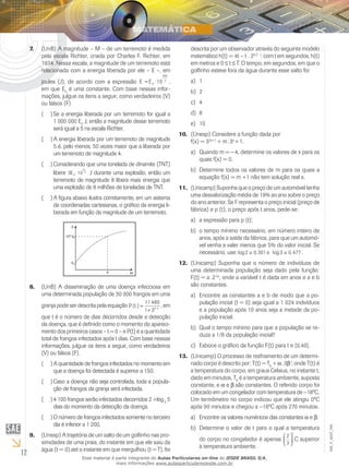 12
EM_V_MAT_006
(UnB) A magnitude – M – de um terremoto é medida7.	
pela escala Richter, criada por Charles F. Richter, em
1934. Nessa escala, a magnitude de um terremoto está
relacionada com a energia liberada por ele – E –, em
joules (J), de acordo com a expressão E E
M
= ⋅0
3
2
10 ,
em que E0
é uma constante. Com base nessas infor-
mações, julgue os itens a seguir, como verdadeiros (V)
ou falsos (F)
Se a energia liberada por um terremoto for igual a(  )(
1 000 000 E0
J, então a magnitude desse terremoto
será igual a 5 na escala Richter.
A energia liberada por um terremoto de magnitude(  )(
5 é, pelo menos, 50 vezes maior que a liberada por
um terremoto de magnitude 4.
Considerando que uma tonelada de dinamite (TNT)(  )(
libere 5 100
9
2
E ⋅ J durante uma explosão, então um
terremoto de magnitude 8 libera mais energia que
uma explosão de 8 milhões de toneladas de TNT.
A figura abaixo ilustra corretamente, em um sistema(  )(
de coordenadas cartesianas, o gráfico da energia li-
berada em função da magnitude de um terremoto.
(UnB) A disseminação de uma doença infecciosa em8.	
uma determinada população de 30 000 frangos em uma
granja pode ser descrita pela equação P t t
( ) =
+ −
11 480
1 34
, em
que t é o número de dias decorridos desde a detecção
da doença, que é definido como o momento do apareci-
mento dos primeiros casos – t = 0 – e P(t) é a quantidade
total de frangos infectados após t dias. Com base nessas
informações, julgue os itens a seguir, como verdadeiros
(V) ou falsos (F).
A quantidade de frangos infectados no momento em(  )(
que a doença foi detectada é superior a 150.
Caso a doença não seja controlada, toda a popula-(  )(
ção de frangos da granja será infectada.
4 100 frangos serão infectados decorridos 2 +log(  )( 3
5
dias do momento da detecção da doença.
O número de frangos infectados somente no terceiro(  )(
dia é inferior a 1 200.
(Unesp) A trajetória de um salto de um golfinho nas pro-9.	
ximidades de uma praia, do instante em que ele saiu da
água (t = 0) até o instante em que mergulhou (t = T), foi
descrita por um observador através do seguinte modelo
matemático h(t) = 4t – t . 20,2 . t
, com t em segundos, h(t)
em metros e 0 ≤ t ≤ T. O tempo, em segundos, em que o
golfinho esteve fora da água durante esse salto foi:
1a)	
2b)	
4c)	
8d)	
10e)	
(Unesp) Considere a função dada por10.	
f(x) = 32x+1 
+ m . 3x 
+ 1.
Quando m =a)	 − 4, determine os valores de x para os
quais f(x) = 0.
Determine todos os valores de m para os quais ab)	
equação f(x) = m +1 não tem solução real x.
(Unicamp) Suponha que o preço de um automóvel tenha11.	
uma desvalorização média de 19% ao ano sobre o preço
do ano anterior. Se F representa o preço inicial (preço de
fábrica) e p (t), o preço após t anos, pede-se:
a expressão para p (t);a)	
o tempo mínimo necessário, em número inteiro deb)	
anos, após a saída da fábrica, para que um automó-
vel venha a valer menos que 5% do valor inicial. Se
necessário, use:log , log ,2 0 301 3 0 477≅ ≅e .
(Unicamp) Suponha que o número de indivíduos de12.	
uma determinada população seja dado pela função:
F(t) = a . 2-bt
, onde a variável t é dada em anos e a e b
são constantes.
Encontre as constantes a e b de modo que a po-a)	
pulação inicial (t = 0) seja igual a 1 024 indivíduos
e a população após 10 anos seja a metade da po-
pulação inicial.
Qual o tempo mínimo para que a população se re-b)	
duza a 1/8 da população inicial?
Esboce o gráfico da função F(t) para t e [0,40].c)	
(Unicamp) O processo de resfriamento de um determi-13.	
nado corpo é descrito por: T(t) = TA
+ a . 3b.t
, onde T(t) é
a temperatura do corpo, em graus Celsius, no instante t,
dado em minutos, TA
é a temperatura ambiente, suposta
constante, e α e β são constantes. O referido corpo foi
colocado em um congelador com temperatura de −18ºC.
Um termômetro no corpo indicou que ele atingiu 0ºC
após 90 minutos e chegou a −16ºC após 270 minutos.
Encontre os valores numéricos das constantesa)	 α e β.
Determine o valor de t para o qual a temperaturab)	
do corpo no congelador é apenas
2
3






o
C superior
à temperatura ambiente.
Esse material é parte integrante do Aulas Particulares on-line do IESDE BRASIL S/A,
mais informações www.aulasparticularesiesde.com.br
 