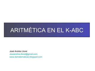 José Andrés Lloret [email_address] www.damatematicas.blogspot.com   ARITMÉTICA EN EL K-ABC 