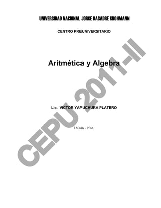 CENTRO PREUNIVERSITARIO




Aritmética y Algebra




Lic. VICTOR YAPUCHURA PLATERO




          TACNA - PERU
 