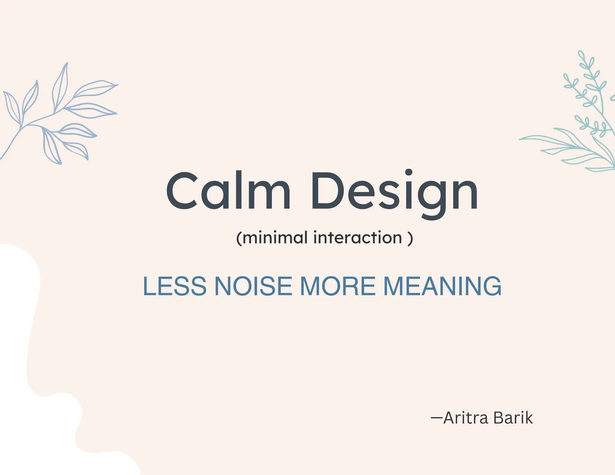 Calm Design
(minimal interaction )
LESS NOISE MORE MEANING
—Aritra Barik
 