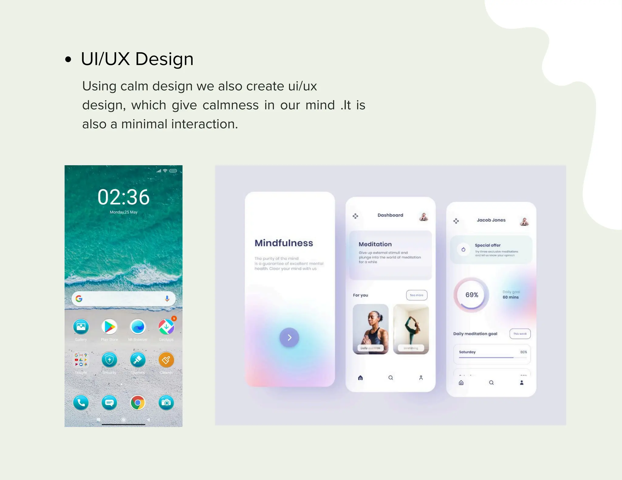 UI/UX Design
Using calm design we also create ui/ux
design, which give calmness in our mind .It is
also a minimal interaction.
 