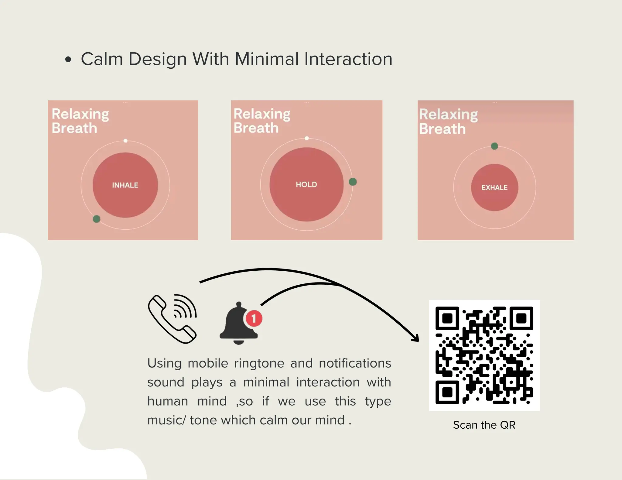 Calm Design With Minimal Interaction
Using mobile ringtone and notifications
sound plays a minimal interaction with
human mind ,so if we use this type
music/ tone which calm our mind . Scan the QR
 