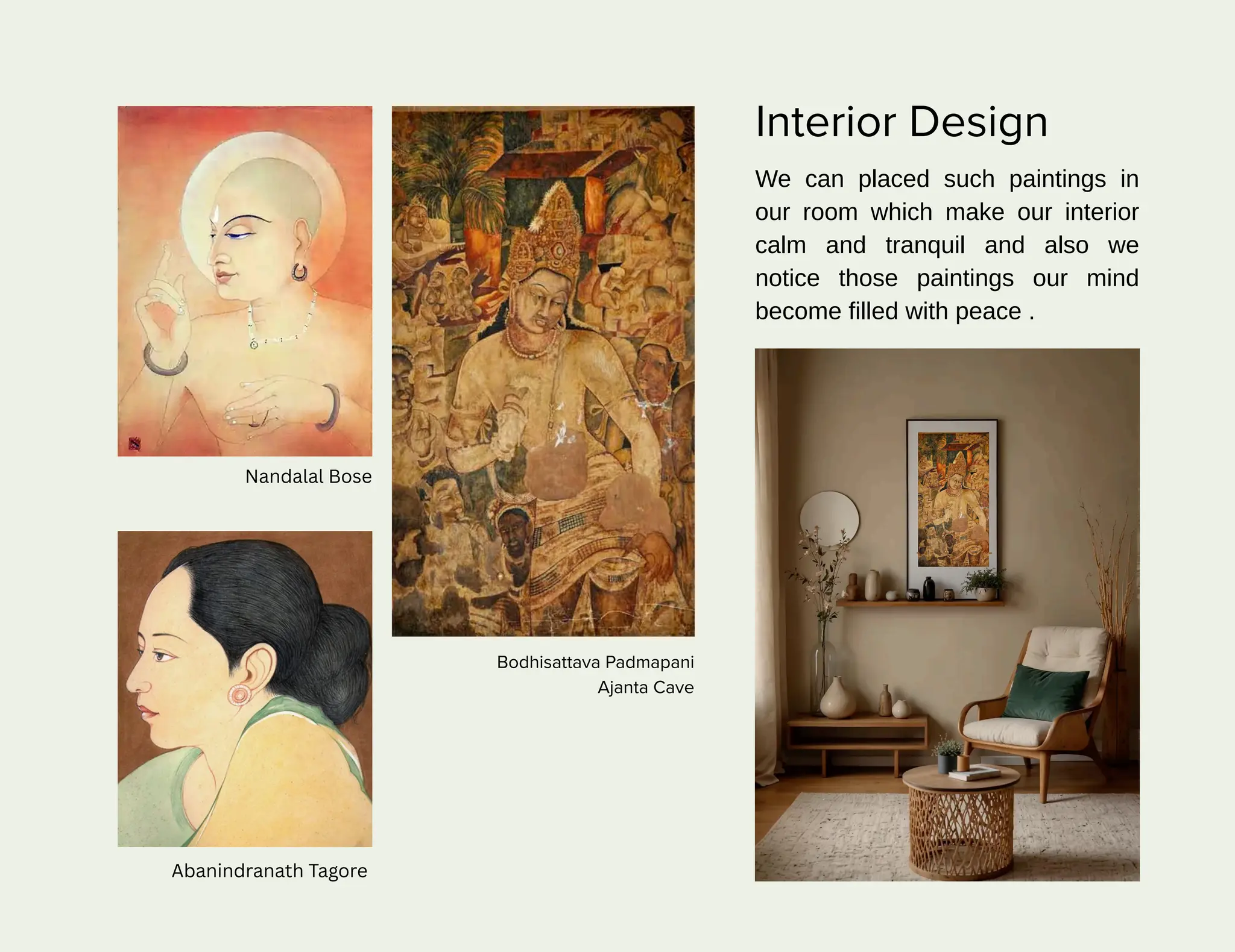 Interior Design
We can placed such paintings in
our room which make our interior
calm and tranquil and also we
notice those paintings our mind
become filled with peace .
Nandalal Bose
Abanindranath Tagore
Bodhisattava Padmapani
Ajanta Cave
 