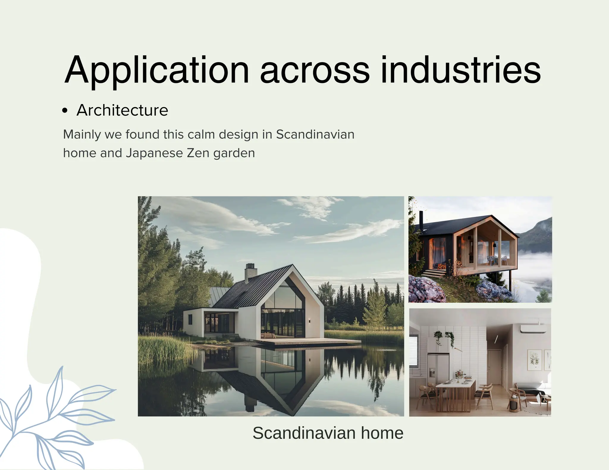 Architecture
Application across industries
Mainly we found this calm design in Scandinavian
home and Japanese Zen garden
Scandinavian home
 