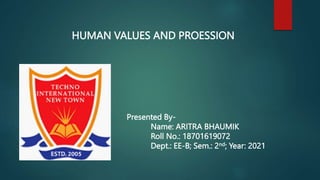HUMAN VALUES AND PROESSION
Presented By-
Name: ARITRA BHAUMIK
Roll No.: 18701619072
Dept.: EE-B; Sem.: 2nd; Year: 2021
 
