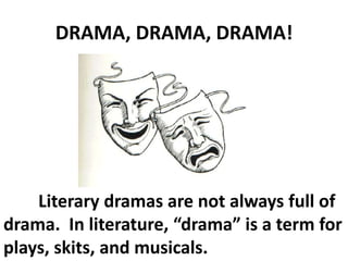 DRAMA, DRAMA, DRAMA!
Literary dramas are not always full of
drama. In literature, “drama” is a term for
plays, skits, and musicals.
 