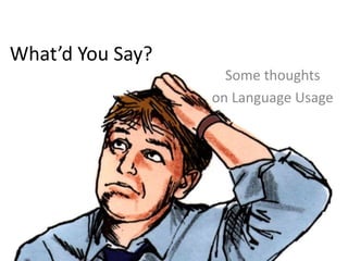 What’d You Say?
Some thoughts
on Language Usage
 