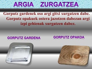 Gorputz gardenek oso argi gitxi xurgatzen dabe.
Gorputz opakuek ostera jazotzen dabezan argi
izpi gehienak xurgatzen dabez.

 