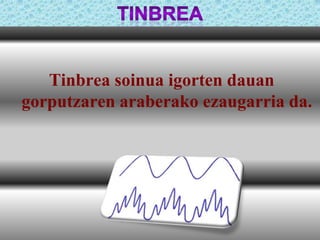 Tinbrea soinua igorten dauan
gorputzaren araberako ezaugarria da.

 