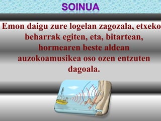 Emon daigu zure logelan zagozala, etxeko
beharrak egiten, eta, bitartean,
hormearen beste aldean
auzokoamusikea oso ozen entzuten
dagoala.

 