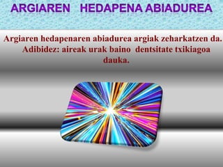 Argiaren hedapenaren abiadurea argiak zeharkatzen da.
Adibidez: aireak urak baino dentsitate txikiagoa
dauka.

 