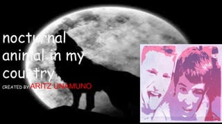 nocturnal
animal in my
country
CREATED BY:ARITZ UNAMUNO
 