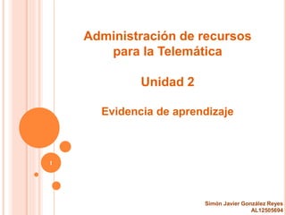 1
Administración de recursos
para la Telemática
Unidad 2
Evidencia de aprendizaje
Simón Javier González Reyes
AL12505694
 