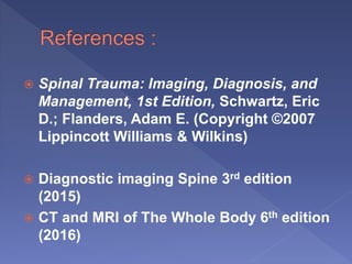  Spinal Trauma: Imaging, Diagnosis, and
Management, 1st Edition, Schwartz, Eric
D.; Flanders, Adam E. (Copyright ©2007
Lippincott Williams & Wilkins)
 Diagnostic imaging Spine 3rd edition
(2015)
 CT and MRI of The Whole Body 6th edition
(2016)
 