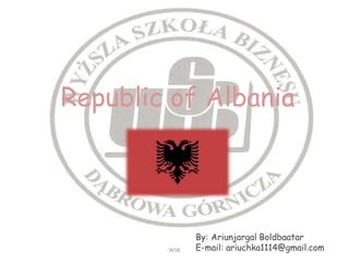 Republic of Albania
By: Ariunjargal Boldbaatar
E-mail: ariuchka1114@gmail.comWSB
 