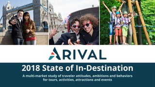 2018 State of In-Destination
A multi-market study of traveler attitudes, ambitions and behaviors
for tours, activities, attractions and events
 