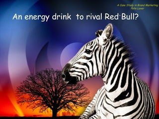 A Case Study in Brand Marketing
                                      Pete Laver


An energy drink to rival Red Bull?
 