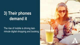 3) Their phones
demand it
The rise of mobile is driving last-
minute digital shopping and booking
 