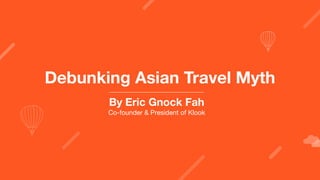 Debunking Asian Travel Myth
By Eric Gnock Fah
Co-founder & President of Klook
 