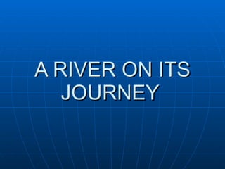 A RIVER ON ITS JOURNEY   
