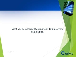 What you do is incredibly important. It is also very
challenging.
Arivis, Inc., Confidential
 