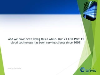 And we have been doing this a while. Our 21 CFR Part 11
cloud technology has been serving clients since 2007.
Arivis, Inc., Confidential
 