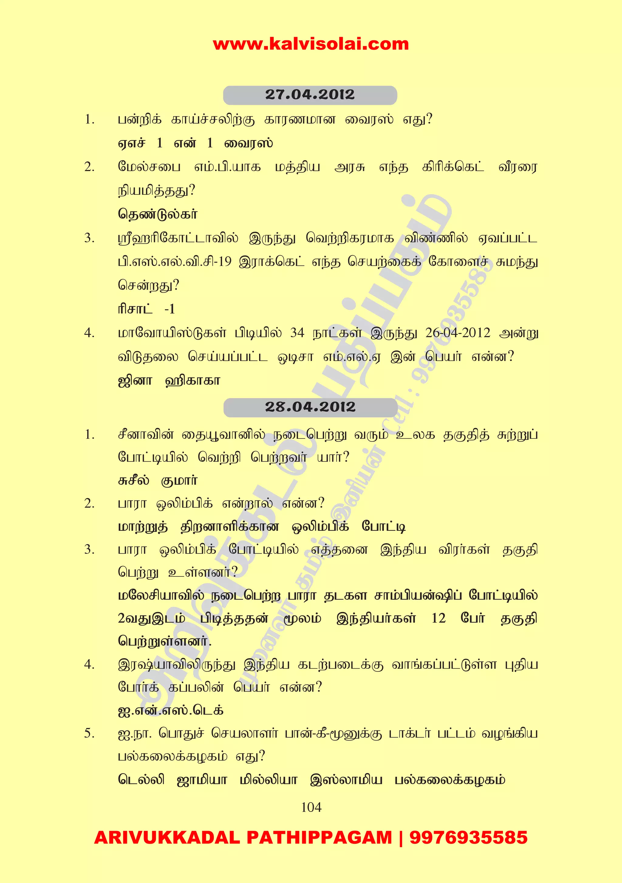 104
1. gd;wpf; fha;r;rypw;F fhuzkhd itu]; vJ?
Vvr; 1 vd; 1 itu];
2. Nky;rig vk;.gp.ahf kj;jpa muR ve;j fphpf;nfl; tPuiu
epakpj;jJ?
njz;Ly;fh;
3. =`hpNfhl;lhtpy; ,Ue;J ntw;wpfukhf tpz;zpy; Vtg;gl;l
gp.v];.vy;.tp.rp-19 ,uhf;nfl; ve;j nraw;iff; Nfhisr; Rke;J
nrd;wJ?
hprhl; -1
4. khNthap];Lfs; gpbapy; 34 ehl;fs; ,Ue;J 26-04-2012 md;W
tpLjiy nra;ag;gl;l xbrh vk;.vy;.V ,d; ngah; vd;d?
[pdh `pfhfh
1. rPdhtpd; ijA+thdpy; eilngw;W tUk; cyf jFjpj; Rw;Wg;
Nghl;bapy; ntw;wp ngw;wth; ahh;?
RrPy; Fkhh;
2. ghuh xypk;gpf; vd;why; vd;d?
khw;Wj; jpwdhspf;fhd xypk;gpf; Nghl;b
3. ghuh xypk;gpf; Nghl;bapy; vj;jid ,e;jpa tpuh;fs; jFjp
ngw;W cs;sdh;?
kNyrpahtpy; eilngw;w ghuh jlfs rhk;gpad;pg; Nghl;bapy;
2tJ,lk; gpbj;jjd; %yk; ,e;jpah;fs; 12 Ngh; jFjp
ngw;Ws;sdh;.
4. ,u;ahtpypUe;J ,e;jpa flw;gilf;F thq;fg;gl;Ls;s Gjpa
Nghh;f; fg;gypd; ngah; vd;d?
I.vd;.v];.nlf;
5. I.eh. nghJr; nrayhsh; ghd;-fP-%Df;F lhf;lh; gl;lk; toq;fpa
gy;fiyf;fofk; vJ?
nly;yp [hkpah kpy;ypah ,];yhkpa gy;fiyf;fofk;
27.04.2012
28.04.2012
www.kalvisolai.com
ARIVUKKADAL PATHIPPAGAM | 9976935585
 