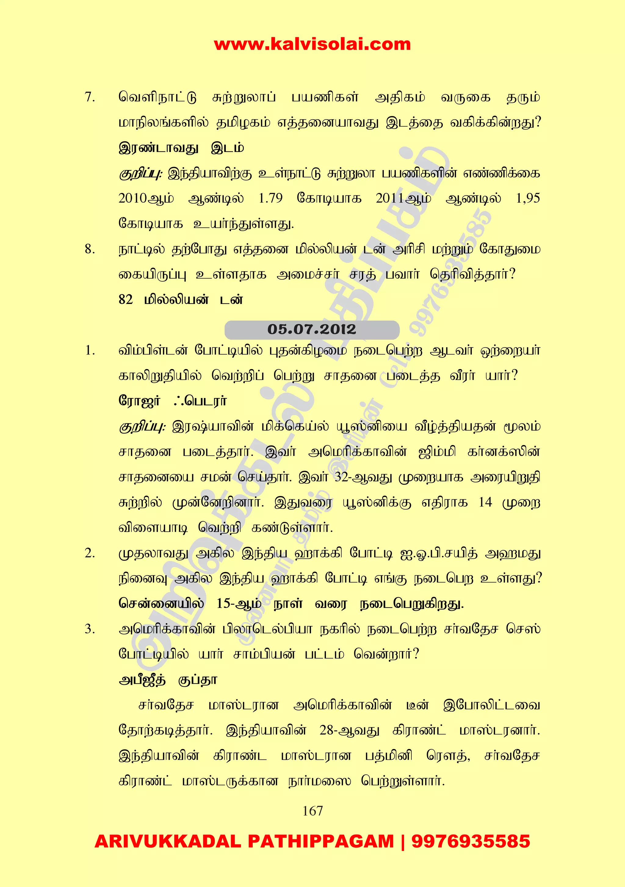 167
7. ntspehl;L Rw;Wyhg; gazpfs; mjpfk; tUif jUk;
khepyq;fspy; jkpofk; vj;jidahtJ ,lj;ij tfpf;fpd;wJ?
,uz;lhtJ ,lk;
Fwpg;G: ,e;jpahtpw;F cs;ehl;L Rw;Wyh gazpfspd; vz;zpf;if
2010Mk; Mz;by; 1.79 Nfhbahf 2011Mk; Mz;by; 1>95
Nfhbahf cah;e;Js;sJ.
8. ehl;by; jw;NghJ vj;jid kpy;ypad; ld; mhprp kw;Wk; NfhJik
ifapUg;G cs;sjhf mikr;rh; ruj; gthh; njhptpj;jhh;?
82 kpy;ypad; ld;
1. tpk;gps;ld; Nghl;bapy; Gjd;fpoik eilngw;w Mlth; xw;iwah;
fhypWjpapy; ntw;wpg; ngw;W rhjid gilj;j tPuh; ahh;?
Nuh[H /ngluh;
Fwpg;G: ,u;ahtpd; kpf;nfa;y; a+];dpia tPo;j;jpajd; %yk;
rhjid gilj;jhh;. ,th; mnkhpf;fhtpd; [pk;kp fh;df;]pd;
rhjidia rkd; nra;jhh;. ,th; 32-MtJ Kiwahf miuapWjp
Rw;wpy; Kd;Ndwpdhh;. ,Jtiu a+];dpf;F vjpuhf 14 Kiw
tpisahb ntw;wp fz;Ls;shh;.
2. KjyhtJ mfpy ,e;jpa `hf;fp Nghl;b I.X.gp.rapj; m`kJ
epidT mfpy ,e;jpa `hf;fp Nghl;b vq;F eilngw cs;sJ?
nrd;idapy; 15-Mk; ehs; tiu eilngWfpwJ.
3. mnkhpf;fhtpd; gpyhnly;gpah efhpy; eilngw;w rh;tNjr nr];
Nghl;bapy; ahh; rhk;gpad; gl;lk; ntd;whH?
mgP[Pj; Fg;jh
rh;tNjr kh];luhd mnkhpf;fhtpd; Bd; ,Nghypl;lit
Njhw;fbj;jhh;. ,e;jpahtpd; 28-MtJ fpuhz;l; kh];ludhh;.
,e;jpahtpd; fpuhz;l kh];luhd gj;kpdp nusj;> rh;tNjr
fpuhz;l; kh];lUf;fhd ehh;ki] ngw;Ws;shh;.
05.07.2012
www.kalvisolai.com
ARIVUKKADAL PATHIPPAGAM | 9976935585
 