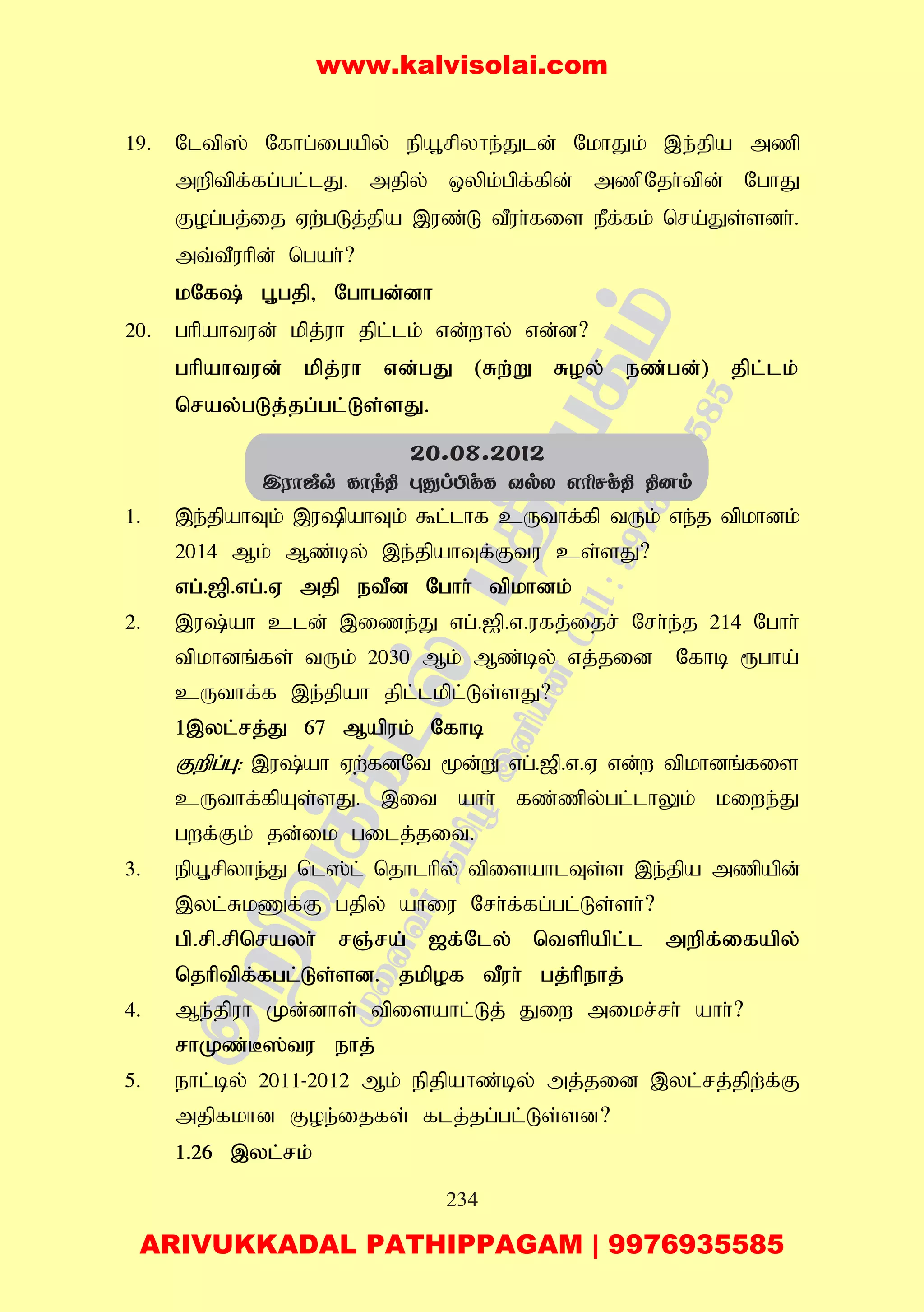 234
19. Nltp]; Nfhg;igapy; epA+rpyhe;Jld; NkhJk; ,e;jpa mzp
mwptpf;fg;gl;lJ. mjpy; xypk;gpf;fpd; mzpNjh;tpd; NghJ
Fog;gj;ij Vw;gLj;jpa ,uz;L tPuh;fis ePf;fk; nra;Js;sdh;.
mt;tPuhpd; ngah;?
kNf; G+gjp> Nghgd;dh
20. ghpahtud; kpj;uh jpl;lk; vd;why; vd;d?
ghpahtud; kpj;uh vd;gJ (Rw;W Roy; ez;gd;) jpl;lk;
nray;gLj;jg;gl;Ls;sJ.
1. ,e;jpahTk; ,upahTk; $l;lhf cUthf;fp tUk; ve;j tpkhdk;
2014 Mk; Mz;by; ,e;jpahTf;Ftu cs;sJ?
vg;.[p.vg;.V mjp etPd Nghh; tpkhdk;
2. ,u;ah cld; ,ize;J vg;.[p.v.ufj;ijr; Nrh;e;j 214 Nghh;
tpkhdq;fs; tUk; 2030 Mk; Mz;by; vj;jid Nfhb &gha;
cUthf;f ,e;jpah jpl;lkpl;Ls;sJ?
1,yl;rj;J 67 Mapuk; Nfhb
Fwpg;G: ,u;ah Vw;fdNt %d;W vg;.[p.v.V vd;w tpkhdq;fis
cUthf;fpAs;sJ. ,it ahh; fz;zpy;gl;lhYk; kiwe;J
gwf;Fk; jd;ik gilj;jit.
3. epA+rpyhe;J nl];l; njhlhpy; tpisahlTs;s ,e;jpa mzpapd;
,yl;RkZf;F gjpy; ahiu Nrh;f;fg;gl;Ls;sh;?
gp.rp.rpnrayh; rQ;ra; [f;Nly; ntspapl;l mwpf;ifapy;
njhptpf;fgl;Ls;sd. jkpof tPuh; gj;hpehj;
4. Me;jpuh Kd;dhs; tpisahl;Lj; Jiw mikr;rh; ahh;?
rhKz;B];tu ehj;
5. ehl;by; 2011-2012 Mk; epjpahz;by; mj;jid ,yl;rj;jpw;f;F
mjpfkhd Foe;ijfs; flj;jg;gl;Ls;sd?
1.26 ,yl;rk;
20.08.2012
CWô´q Lôk¾ éçlÀdL YpX GÃNd¾ ¾]m
www.kalvisolai.com
ARIVUKKADAL PATHIPPAGAM | 9976935585
 