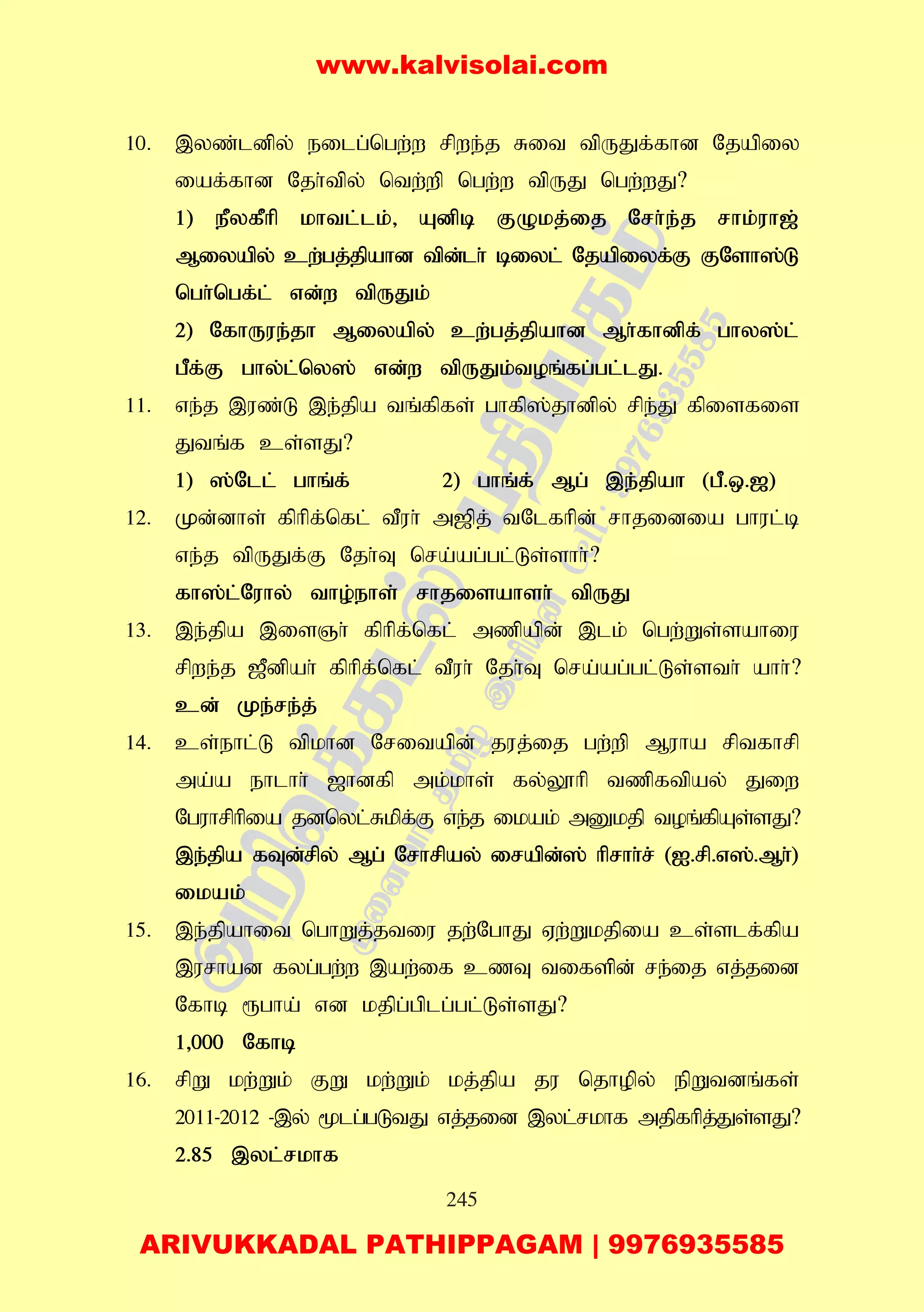 245
10. ,yz;ldpy; eilg;ngw;w rpwe;j Rit tpUJf;fhd Njapiy
iaf;fhd Njh;tpy; ntw;wp ngw;w tpUJ ngw;wJ?
1) ePyfPhp khtl;lk;> Adpb FOkj;ij Nrh;e;j rhk;uh[;
Miyapy; cw;gj;jpahd tpd;lh; biyl; Njapiyf;F FNsh];L
ngh;ngf;l; vd;w tpUJk;
2) NfhUue;jh Miyapy; cw;gj;jpahd Mh;fhdpf; ghy];l;
gPf;F ghy;l;ny]; vd;w tpUJk;toq;fg;gl;lJ.
11. ve;j ,uz;L ,e;jpa tq;fpfs; ghfp];jhdpy; rpe;J fpisfis
Jtq;f cs;sJ?
1) ];Nll; ghq;f; 2) ghq;f; Mg; ,e;;jpah (gP.x.[)
12. Kd;dhs; fphpf;nfl; tPuh; m[pj; tNlfhpd; rhjidia ghul;b
ve;j tpUJf;F Njh;T nra;ag;gl;Ls;shh;?
fh];l;Nuhy; tho;ehs; rhjisahsh; tpUJ
13. ,e;jpa ,isQh; fphpf;nfl; mzpapd; ,lk; ngw;Ws;sahiu
rpwe;j [Pdpah; fphpf;nfl; tPuh; Njh;T nra;ag;gl;Ls;sth; ahh;?
cd; Ke;re;j;
14. cs;ehl;L tpkhd Nritapd; juj;ij gw;wp Muha rptfhrp
ma;a ehlhh; [hdfp mk;khs; fy;Y}hp tzpftpay; Jiw
Nguhrphpia jdnyl;Rkpf;F ve;j ikak; mDkjp toq;fpAs;sJ?
,e;jpa fTd;rpy; Mg; Nrhrpay; irapd;]; hprhh;r; (I.rp.v];.Mh;)
ikak;
15. ,e;jpahit nghWj;jtiu jw;NghJ Vw;Wkjpia cs;slf;fpa
,urhad fyg;gw;w ,aw;if czT tifspd; re;ij vj;jid
Nfhb &gha; vd kjpg;gplg;gl;Ls;sJ?
1>000 Nfhb
16. rpW kw;Wk; FW kw;Wk; kj;jpa ju njhopy; epWtdq;fs;
2011-2012 -,y; %lg;gLtJ vj;jid ,yl;rkhf mjpfhpj;Js;sJ?
2.85 ,yl;rkhf
www.kalvisolai.com
ARIVUKKADAL PATHIPPAGAM | 9976935585
 