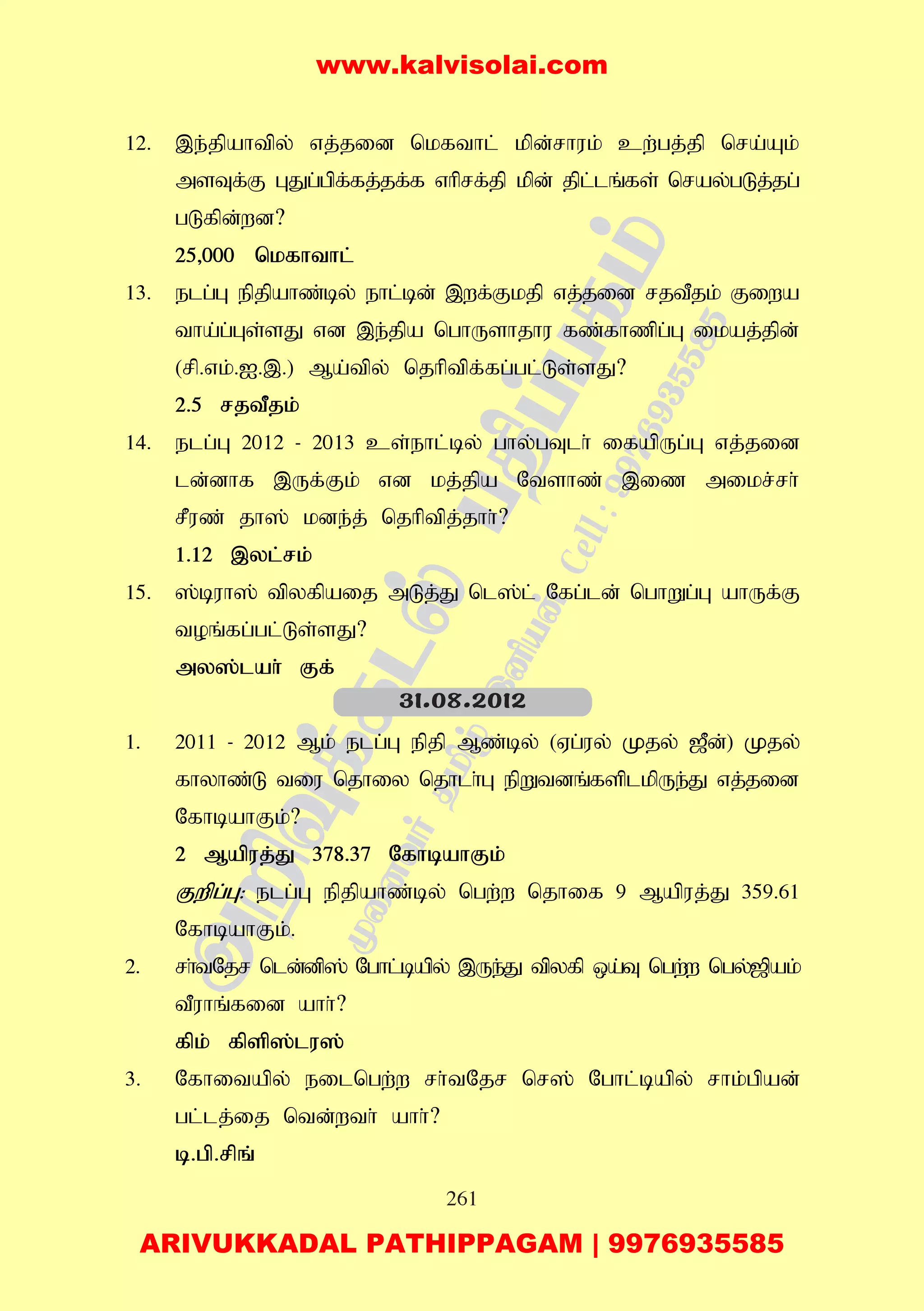 261
12. ,e;jpahtpy; vj;jid nkfthl; kpd;rhuk; cw;gj;jp nra;Ak;
msTf;F GJg;gpf;fj;jf;f vhprf;jp kpd; jpl;lq;fs; nray;gLj;jg;
gLfpd;wd?
25>000 nkfhthl;
13. elg;G epjpahz;by; ehl;bd; ,wf;Fkjp vj;jid rjtPjk; Fiwa
tha;g;Gs;sJ vd ,e;jpa nghUshjhu fz;fhzpg;G ikaj;jpd;
(rp.vk;.I.,.) Ma;tpy; njhptpf;fg;gl;Ls;sJ?
2.5 rjtPjk;
14. elg;G 2012 - 2013 cs;ehl;by; ghy;gTlh; ifapUg;G vj;jid
ld;dhf ,Uf;Fk; vd kj;jpa Ntshz; ,iz mikr;rh;
rPuz; jh]; kde;j; njhptpj;jhh;?
1.12 ,yl;rk;
15. ];buh]; tpyfpaij mLj;J nl];l; Nfg;ld; nghWg;G ahUf;F
toq;fg;gl;Ls;sJ?
my];lah; Ff;
1. 2011 - 2012 Mk; elg;G epjp Mz;by; (Vg;uy; Kjy; [Pd;) Kjy;
fhyhz;L tiu njhiy njhlh;G epWtdq;fsplkpUe;J vj;jid
NfhbahFk;?
2 Mapuj;J 378.37 NfhbahFk;
Fwpg;G: elg;G epjpahz;by; ngw;w njhif 9 Mapuj;J 359.61
NfhbahFk;.
2. rh;tNjr nld;dp]; Nghl;bapy; ,Ue;J tpyfp xa;T ngw;w ngy;[pak;
tPuhq;fid ahh;?
fpk; fpsp];lu];
3. Nfhitapy; eilngw;w rh;tNjr nr]; Nghl;bapy; rhk;gpad;
gl;lj;ij ntd;wth; ahh;?
b.gp.rpq;
31.08.2012
www.kalvisolai.com
ARIVUKKADAL PATHIPPAGAM | 9976935585
 